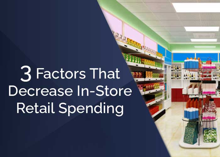 3 Factors That Decrease In-Store Retail Spending