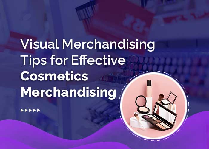 Visual Merchandising Tips for Effective Cosmetics Merchandising